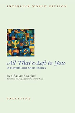 All That's Left to You by Ghassan Kanafani & May Jayyusi and Jeremy Reed (Trans.)