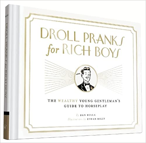 Droll Pranks for Rich Boys: the Wealthy Young Gentleman's Guide to Horseplay by Dan Bulla & Ethan Rilly (Illus)