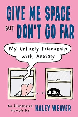 Give Me Space But Don't Go Far: My Unlikely Friendship With Anxiety by Haley Weaver