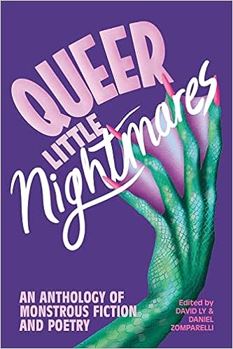 Queer Little Nightmares: an Anthology of Monstrous Fiction and Poetry edited by David Ly & Daniel Zomparelli