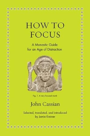How to Focus: a Monastic Guide for an Age of Distraction by John Cassian