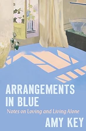 Arrangements in Blue: Notes on Loving and Living Alone by Amy Key