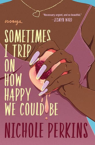 Sometimes I Trip on How Happy We Could Be by Nichole Perkins
