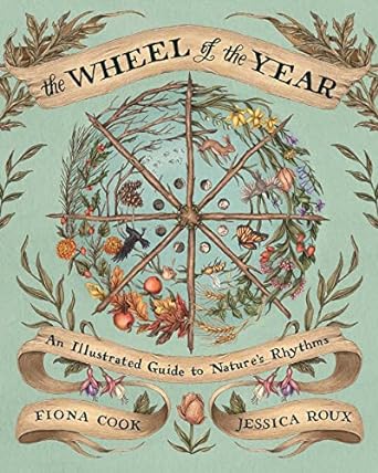 The Wheel of the Year: an Illustrated Guide to Nature's Rhythms by Fiona Cook & Jessica Roux