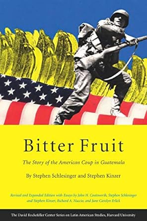 Bitter Fruit: the Story of the America Coup in Guatemala by Stephen Schlesinger & Stephen Kinzer