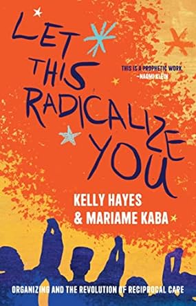 Let This Radicalize You by Kelly Hayes & Mariame Kaba