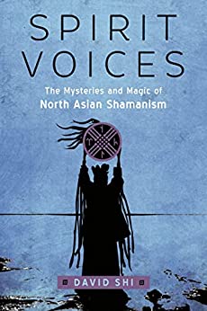 Spirit Voices: the Mysteries and Magic of North Asian Shamanism by David Shi