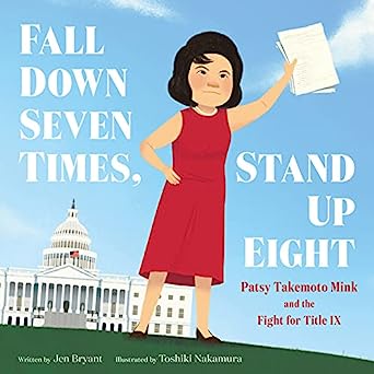 Fall Down Seven Times, Stand Up Eight: Patsy Takemoto Mink and the Fight for Title IX by Jen Bryant & Toshiki Nakamura (Illus)
