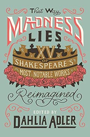 That Way Madness Lies: XV of Shakespeare's Most Notable Works Reimagined by Dahlia Adler (Ed.)
