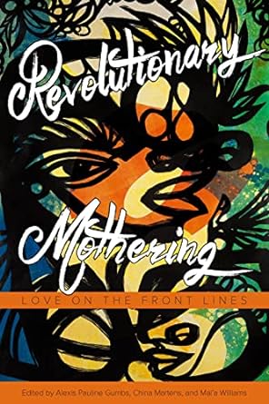 Revolutionary Mothering: Love on the Front Lines by Alexis Pauline Gumbs, China Martens, & Mai'a Williams (Eds.)