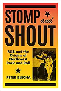 Stomp and Shout: R&B and the Origins of Northwest Rock and Roll by Peter Blecha