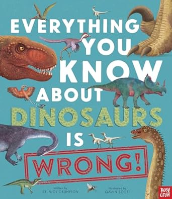 Everything You Know About Dinosaurs is Wrong! by Dr Nick Crumpton & Gavin Scott (Illus)