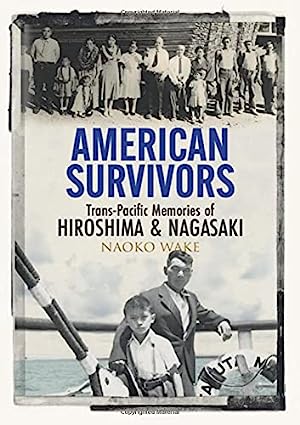 American Survivors: Trans-Pacific Memories of Hiroshima & Nagasaki by Naoko Wake