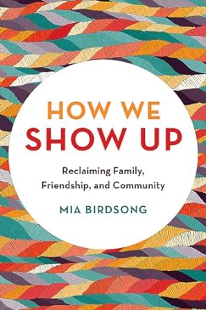 How We Show Up: Reclaiming Family, Friendship, & Community by Mia Birdsong