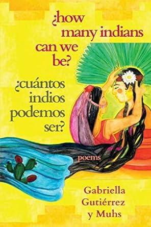 How Many Indians Can We Be? by Gabriella Gutierrez y Muhs