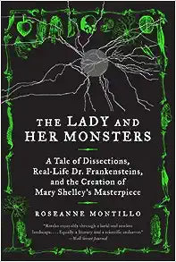 The Lady and Her Monsters: a Tale of Dissections, Real-Life Dr. Frankensteins, and the Creation of Mary Shelley's Masterpiece by Roseanne Montillo