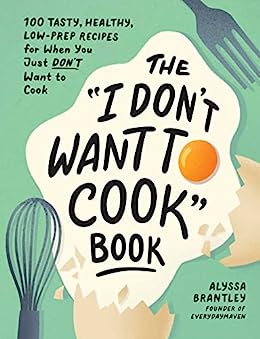 The "I Don't Want To Cook" Book by Alyssa Brantley