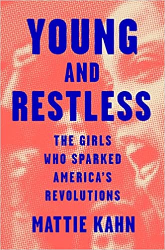 Young and Restless: the Girls Who Sparked America's Revolutions by Mattie Kahn