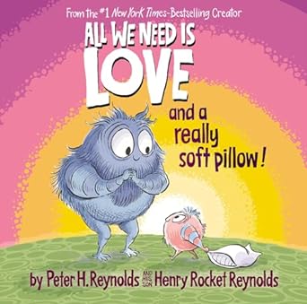All We Need is Love (and a really soft pillow!) by Peter H Reynolds & (his son) Henry Rocket Reynolds