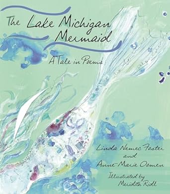 The Lake Michigan Mermaid: a Tale in Poems by Linda Nemec Foster, Anne Marie Oomen, & Meridith Ridl (Illus)