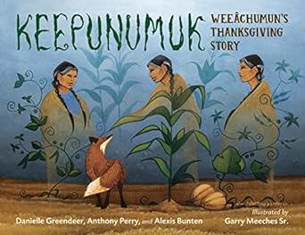 Keepunumuk: Weeâchumun’s Thanksgiving Story by Danielle Greendeer, Anthony Perry, Alexis Bunten, & Garry Meeches Sr (Illus)