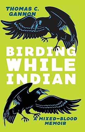 Birding While Indian: a Mixed-Blood Memoir by Thomas C Gannon