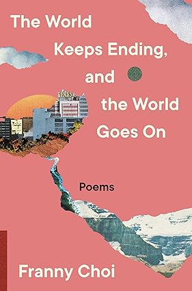 The World Keeps Ending, and the World Goes On by Franny Choi