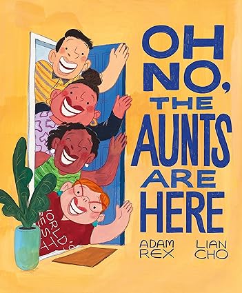 Oh No, the Aunts are Here by Adam Rex & Lian Cho (Illus)