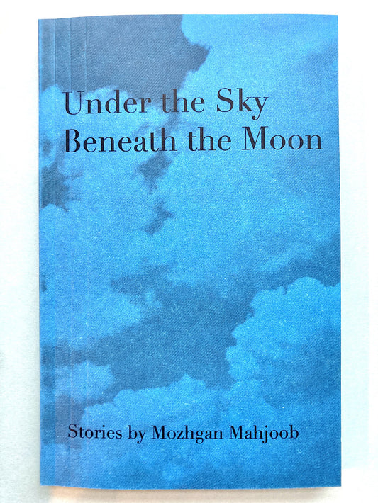 Under the Sky Beneath the Moon (Stories) by Mozhgan Mahjoob