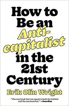 How to Be an Anti-Capitalist in the 21st Century by Erik Olin Wright