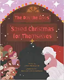 The Day the Elves Saved Christmas for Themselves by James Whitney Kahn & Rebekah Harris Liebermann (illus)