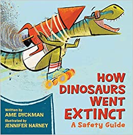 How Dinosaurs Went Extinct: A Safety Guide by Ame Dyckman & Jennifer Harney (Illus)