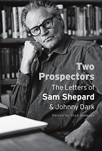 Two Prospectors: the Letters of Sam Shepard & Johnny Dark by Chad Hammett (Ed)