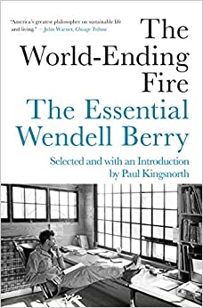 The World-Ending Fire: the Essential Wendell Berry by Paul Kingsnorth (Curator)